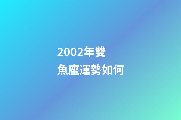 2002年雙魚座運勢如何-第1張-星座運勢-玄機派