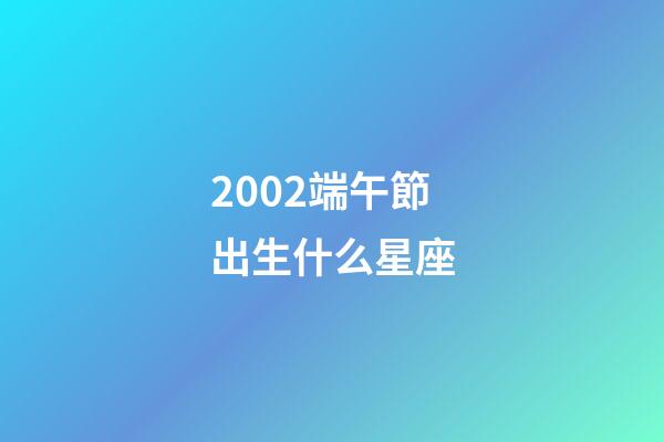 2002端午節出生什么星座-第1張-星座運勢-玄機派