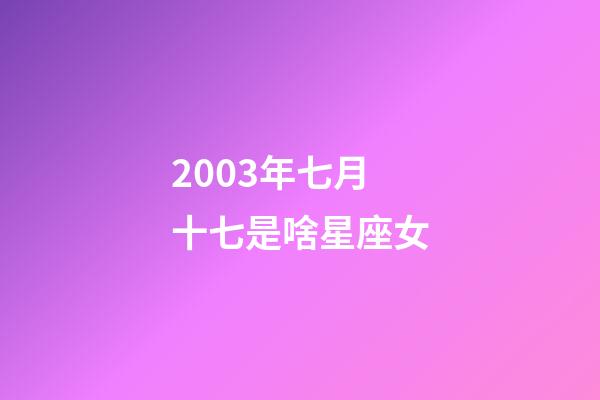 2003年七月十七是啥星座女-第1張-星座運勢-玄機派