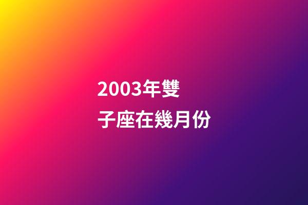 2003年雙子座在幾月份-第1張-星座運(yùn)勢-玄機(jī)派
