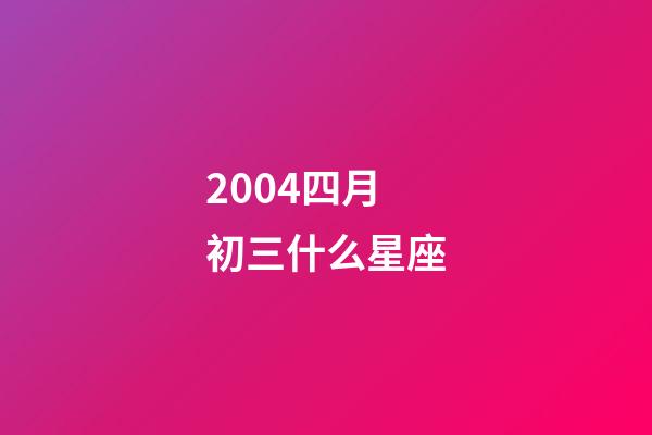2004四月初三什么星座-第1張-星座運(yùn)勢-玄機(jī)派