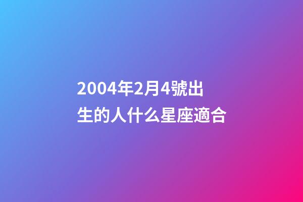 2004年2月4號出生的人什么星座適合-第1張-星座運勢-玄機派