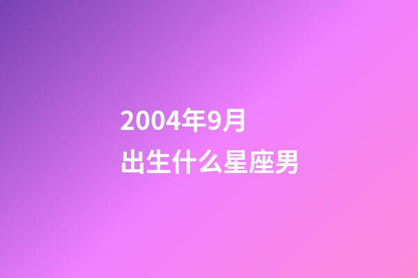 2004年9月出生什么星座男-第1張-星座運(yùn)勢-玄機(jī)派