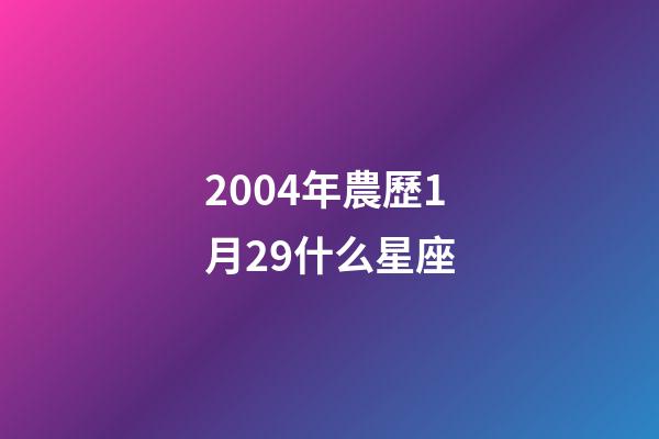 2004年農歷1月29什么星座-第1張-星座運勢-玄機派