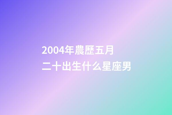 2004年農歷五月二十出生什么星座男-第1張-星座運勢-玄機派
