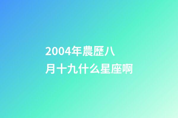 2004年農歷八月十九什么星座啊-第1張-星座運勢-玄機派