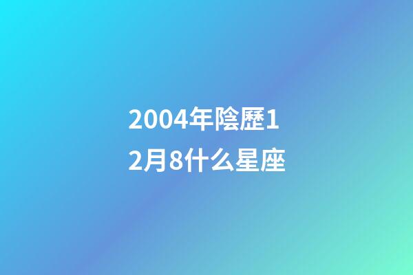 2004年陰歷12月8什么星座-第1張-星座運勢-玄機派