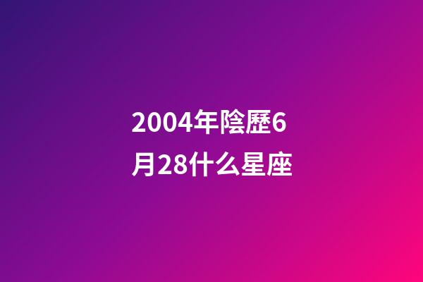 2004年陰歷6月28什么星座-第1張-星座運勢-玄機派
