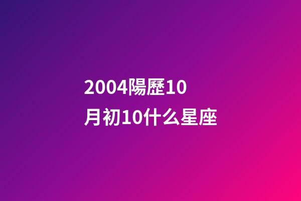 2004陽歷10月初10什么星座-第1張-星座運勢-玄機派