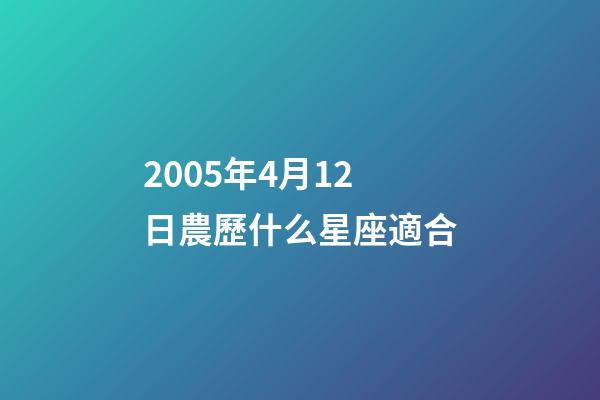2005年4月12日農歷什么星座適合-第1張-星座運勢-玄機派
