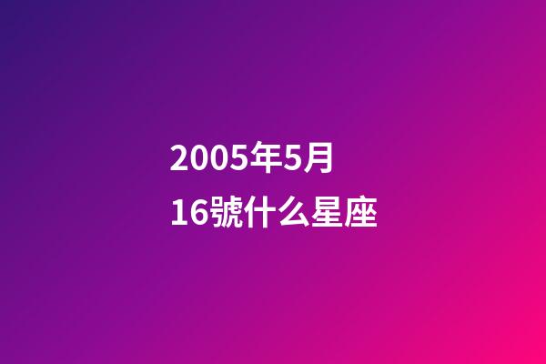 2005年5月16號什么星座-第1張-星座運勢-玄機派