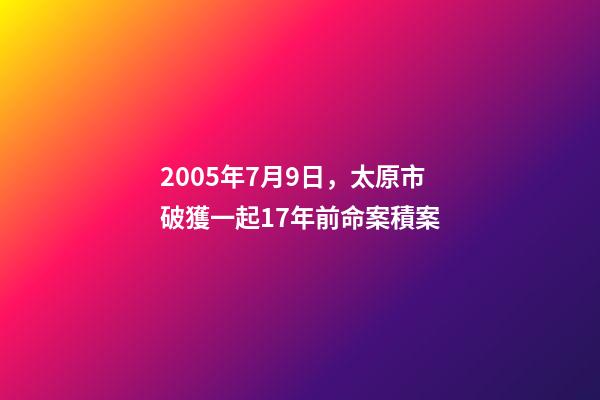 2005年7月9日，太原市破獲一起17年前命案積案-第1張-觀點(diǎn)-玄機(jī)派
