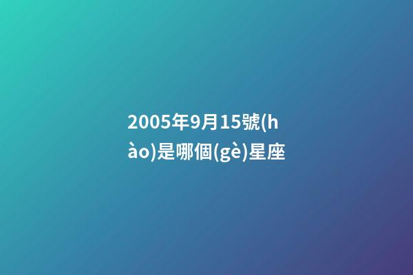 2005年9月15號(hào)是哪個(gè)星座-第1張-星座運(yùn)勢(shì)-玄機(jī)派