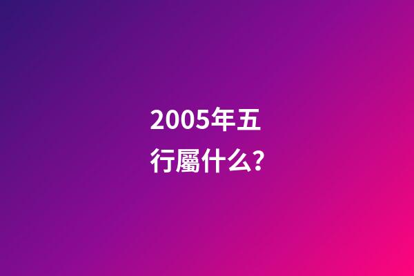 2005年五行屬什么？
