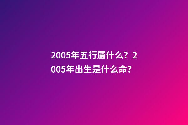 2005年五行屬什么？2005年出生是什么命？
