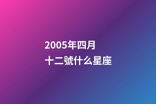 2005年四月十二號什么星座-第1張-星座運勢-玄機派