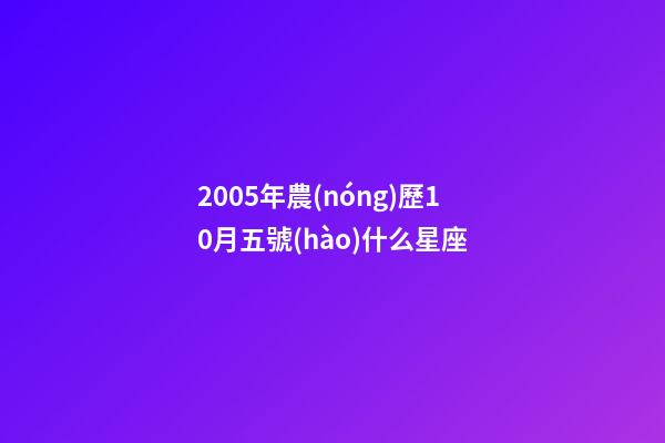 2005年農(nóng)歷10月五號(hào)什么星座-第1張-星座運(yùn)勢(shì)-玄機(jī)派