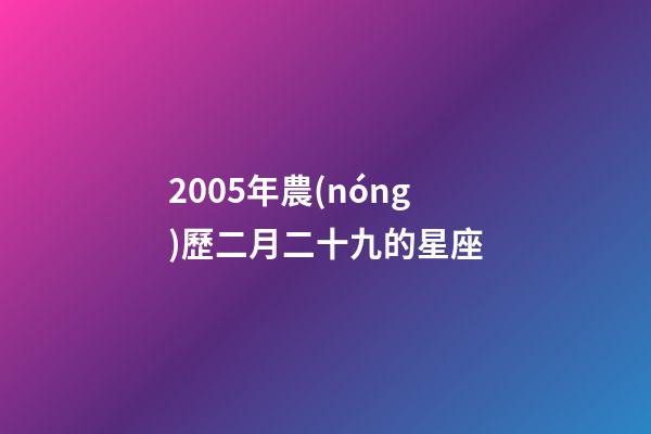 2005年農(nóng)歷二月二十九的星座-第1張-星座運(yùn)勢-玄機(jī)派