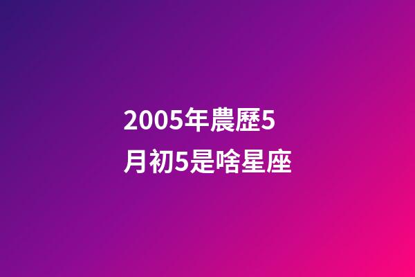 2005年農歷5月初5是啥星座-第1張-星座運勢-玄機派