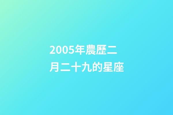 2005年農歷二月二十九的星座