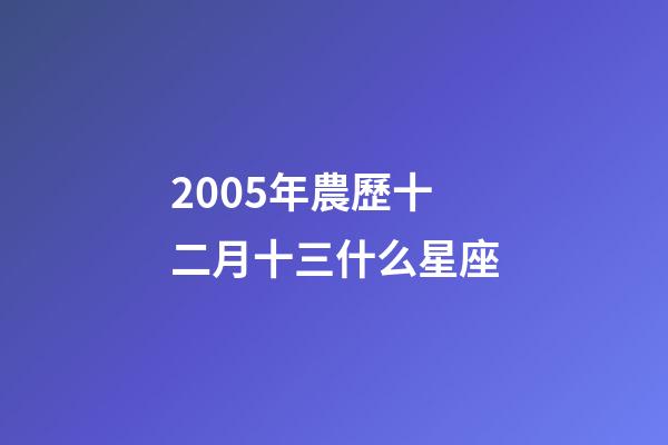 2005年農歷十二月十三什么星座-第1張-星座運勢-玄機派