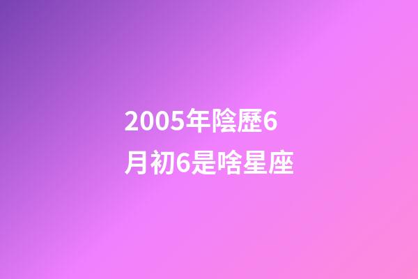 2005年陰歷6月初6是啥星座-第1張-星座運勢-玄機派