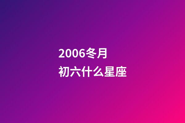 2006冬月初六什么星座-第1張-星座運勢-玄機派