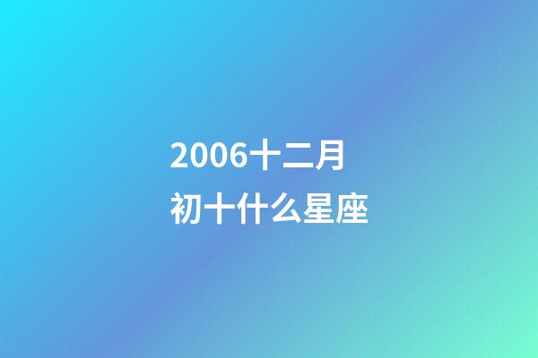 2006十二月初十什么星座-第1張-星座運(yùn)勢(shì)-玄機(jī)派