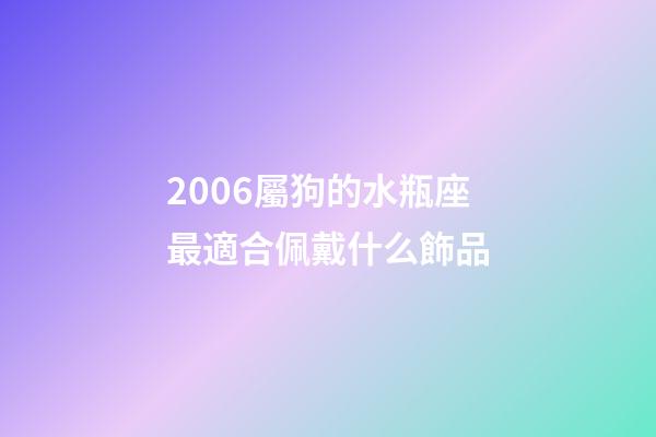 2006屬狗的水瓶座最適合佩戴什么飾品-第1張-星座運勢-玄機派