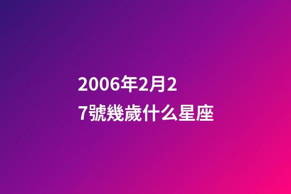 2006年2月27號幾歲什么星座-第1張-星座運勢-玄機派
