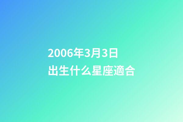 2006年3月3日出生什么星座適合-第1張-星座運(yùn)勢(shì)-玄機(jī)派