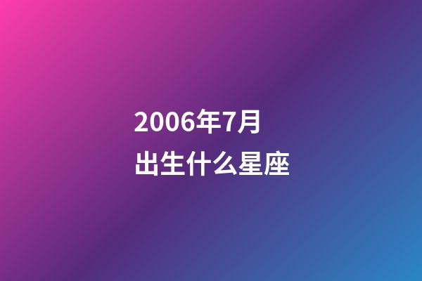 2006年7月出生什么星座-第1張-星座運勢-玄機派