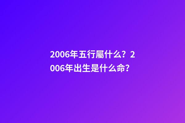 2006年五行屬什么？2006年出生是什么命？