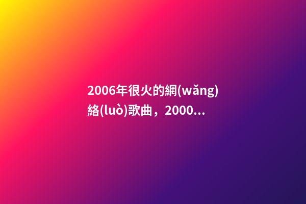 2006年很火的網(wǎng)絡(luò)歌曲，2000年-2009年排行前100的歌曲-第1張-觀點(diǎn)-玄機(jī)派