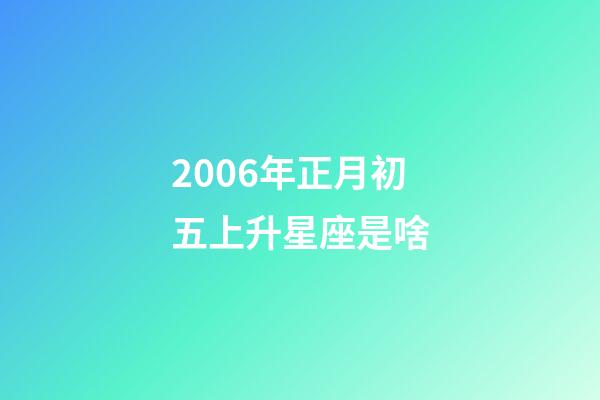 2006年正月初五上升星座是啥-第1張-星座運勢-玄機派