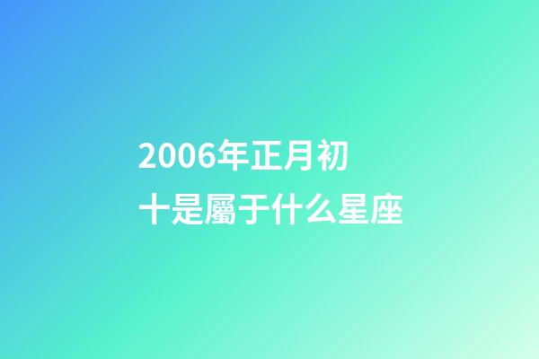 2006年正月初十是屬于什么星座-第1張-星座運勢-玄機派