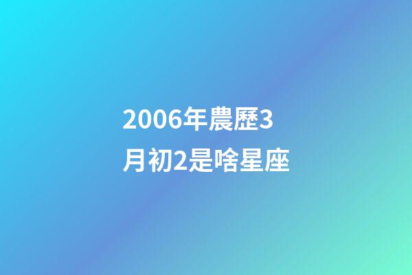 2006年農歷3月初2是啥星座-第1張-星座運勢-玄機派