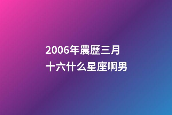 2006年農歷三月十六什么星座啊男-第1張-星座運勢-玄機派