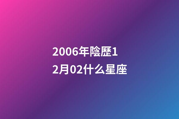 2006年陰歷12月02什么星座-第1張-星座運勢-玄機派