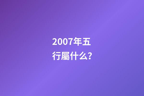 2007年五行屬什么？