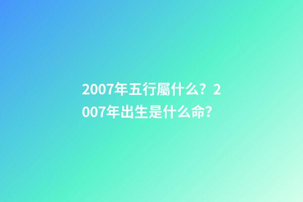 2007年五行屬什么？2007年出生是什么命？