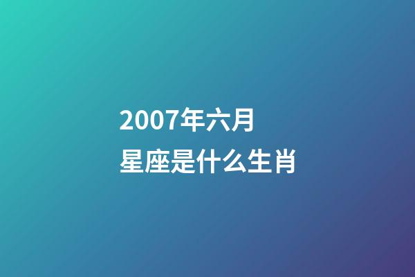 2007年六月星座是什么生肖-第1張-星座運勢-玄機派