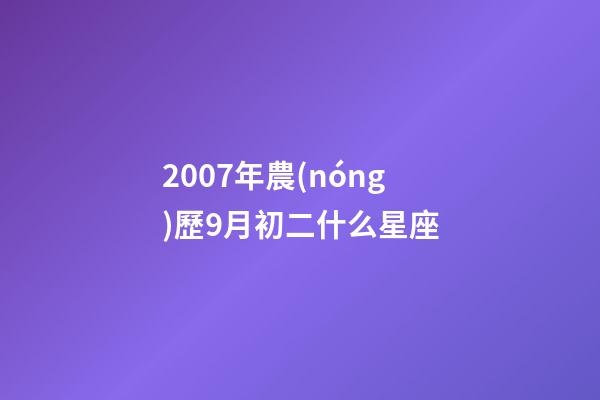 2007年農(nóng)歷9月初二什么星座-第1張-星座運(yùn)勢(shì)-玄機(jī)派