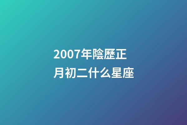 2007年陰歷正月初二什么星座-第1張-星座運勢-玄機派