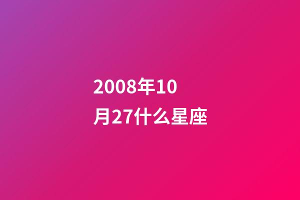 2008年10月27什么星座-第1張-星座運勢-玄機派