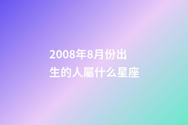 2008年8月份出生的人屬什么星座-第1張-星座運勢-玄機派