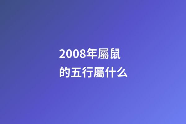 2008年屬鼠的五行屬什么