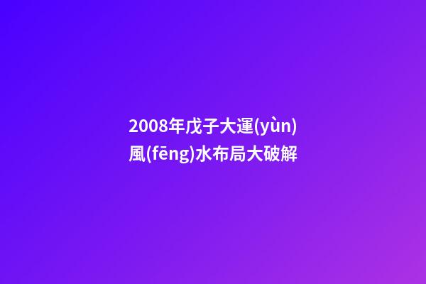 2008年戊子大運(yùn)風(fēng)水布局大破解