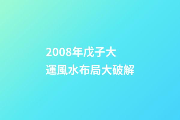 2008年戊子大運風水布局大破解