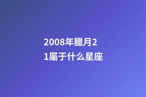 2008年臘月21屬于什么星座-第1張-星座運勢-玄機派